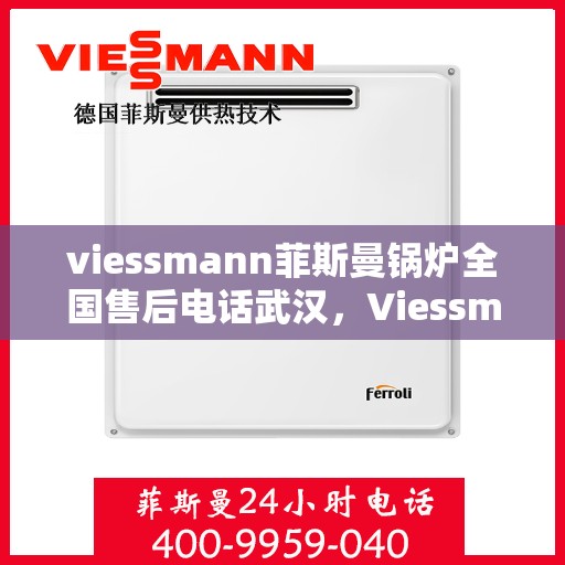 viessmann菲斯曼锅炉全国售后电话武汉，Viessmann菲斯曼锅炉全国售后武汉专线