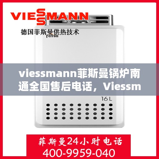 viessmann菲斯曼锅炉南通全国售后电话，Viessmann菲斯曼锅炉南通售后全国服务热线及维修指南