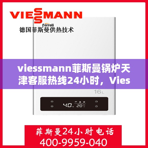 viessmann菲斯曼锅炉天津客服热线24小时，Viessmann菲斯曼锅炉天津全天候客服热线，24小时为您解答