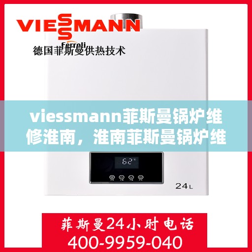 viessmann菲斯曼锅炉维修淮南，淮南菲斯曼锅炉维修专家解析，高效解决viessmann锅炉问题