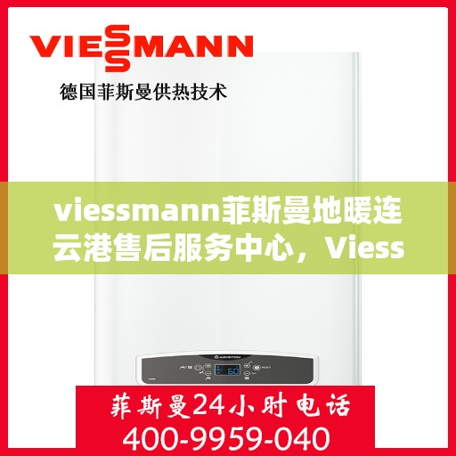 viessmann菲斯曼地暖连云港售后服务中心，Viessmann菲斯曼地暖连云港售后中心，专业维修，温暖您的生活
