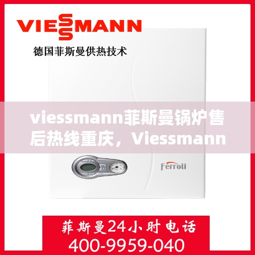 viessmann菲斯曼锅炉售后热线重庆，Viessmann菲斯曼锅炉重庆售后热线及服务一览