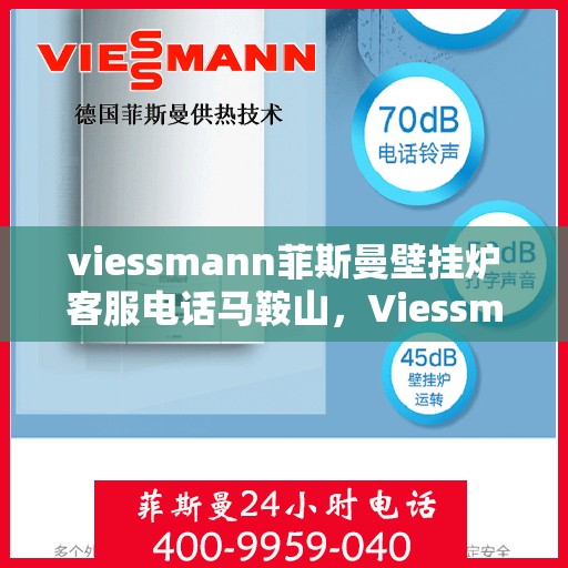 viessmann菲斯曼壁挂炉客服电话马鞍山，Viessmann菲斯曼壁挂炉马鞍山客服热线及售后服务