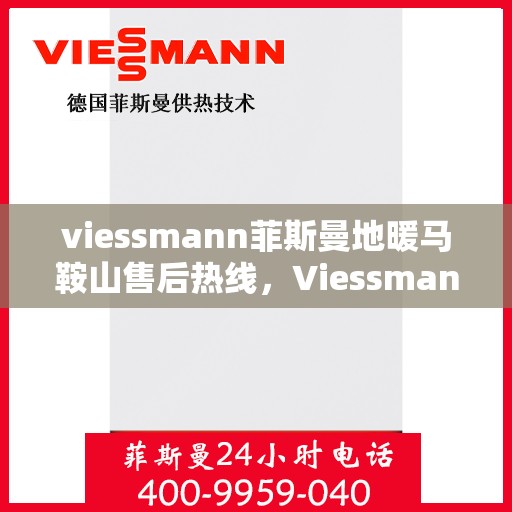viessmann菲斯曼地暖马鞍山售后热线，Viessmann菲斯曼地暖马鞍山售后服务热线及专业维修团队支持