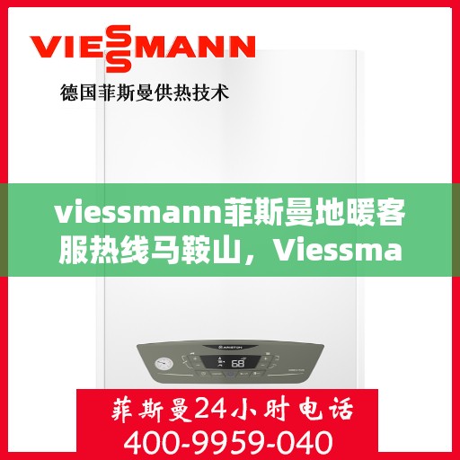 viessmann菲斯曼地暖客服热线马鞍山，Viessmann菲斯曼地暖马鞍山客服热线指南