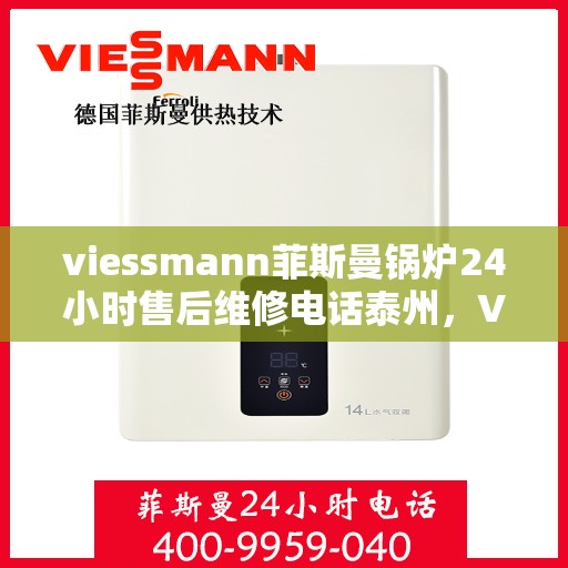viessmann菲斯曼锅炉24小时售后维修电话泰州，Viessmann菲斯曼锅炉泰州全天候售后维修服务热线公布