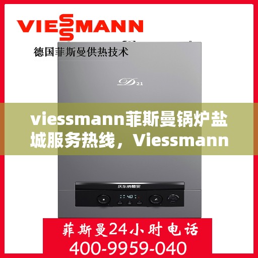viessmann菲斯曼锅炉盐城服务热线，Viessmann菲斯曼锅炉盐城服务热线——专业解决您的供暖需求