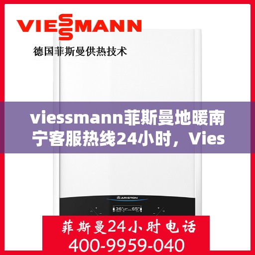 viessmann菲斯曼地暖南宁客服热线24小时，Viessmann菲斯曼地暖南宁24小时客服热线专业服务