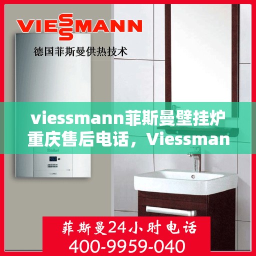 viessmann菲斯曼壁挂炉重庆售后电话，Viessmann菲斯曼壁挂炉重庆售后服务中心联系电话及服务一览