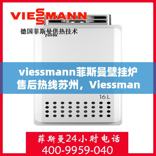 viessmann菲斯曼壁挂炉售后热线苏州，Viessmann菲斯曼壁挂炉苏州售后热线及服务一览