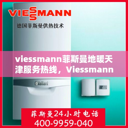 viessmann菲斯曼地暖天津服务热线，Viessmann菲斯曼地暖天津服务热线，专业品质，温暖您的生活