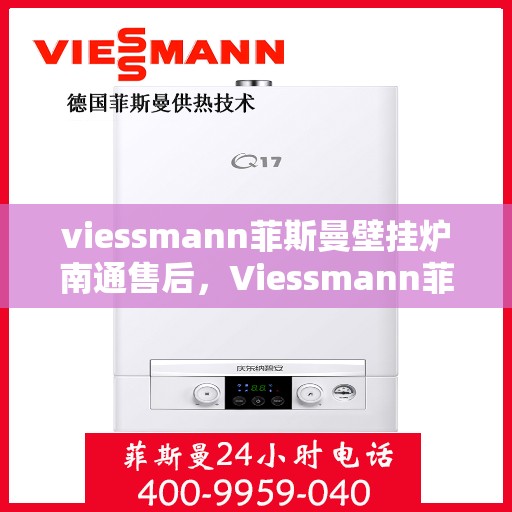 viessmann菲斯曼壁挂炉南通售后，Viessmann菲斯曼壁挂炉南通售后服务详解