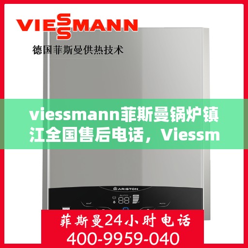 viessmann菲斯曼锅炉镇江全国售后电话，Viessmann菲斯曼锅炉镇江售后服务热线及全国售后支持全解析