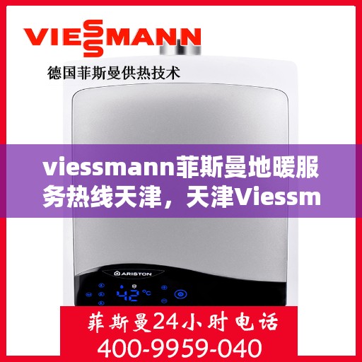 viessmann菲斯曼地暖服务热线天津，天津Viessmann菲斯曼地暖服务热线，专业解决您的地暖需求