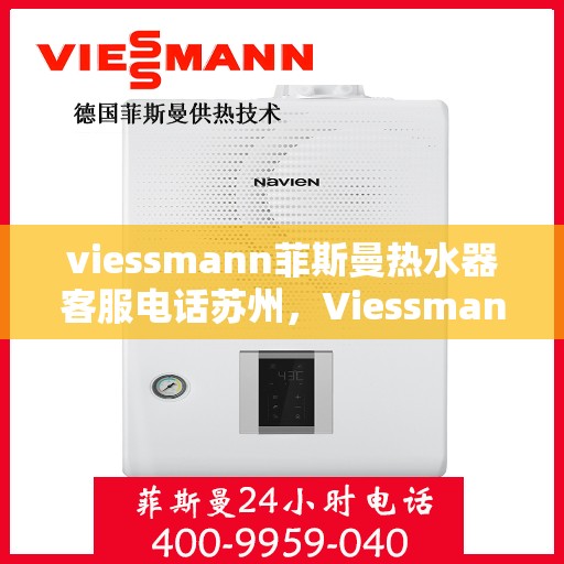 viessmann菲斯曼热水器客服电话苏州，Viessmann菲斯曼热水器苏州客服热线及售后服务指南