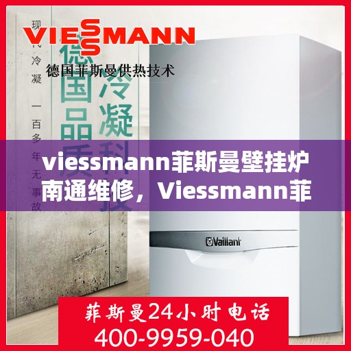 viessmann菲斯曼壁挂炉南通维修，Viessmann菲斯曼壁挂炉南通专业维修服务