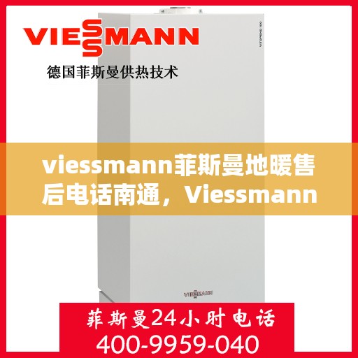 viessmann菲斯曼地暖售后电话南通，Viessmann菲斯曼地暖南通售后专线