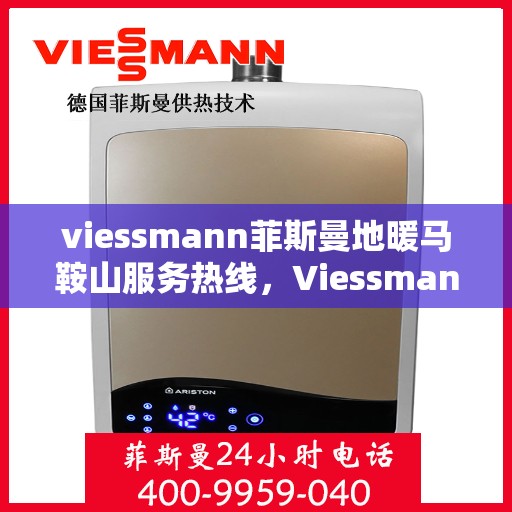 viessmann菲斯曼地暖马鞍山服务热线，Viessmann菲斯曼地暖马鞍山服务热线，专业品质，温暖您的生活