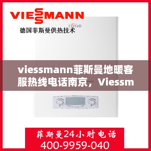 viessmann菲斯曼地暖客服热线电话南京，Viessmann菲斯曼地暖南京客服热线电话全解析