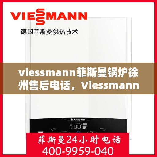 viessmann菲斯曼锅炉徐州售后电话，Viessmann菲斯曼锅炉徐州售后服务热线及电话全攻略