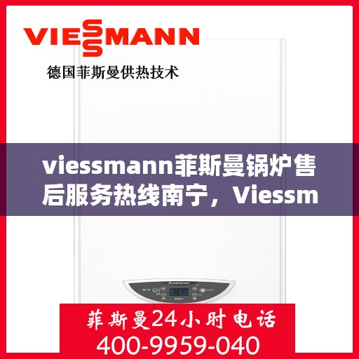 viessmann菲斯曼锅炉售后服务热线南宁，Viessmann菲斯曼锅炉南宁售后服务热线全面支持，专业团队为您解答疑难