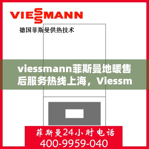 viessmann菲斯曼地暖售后服务热线上海，Viessmann菲斯曼地暖上海售后服务热线及专业维修支持