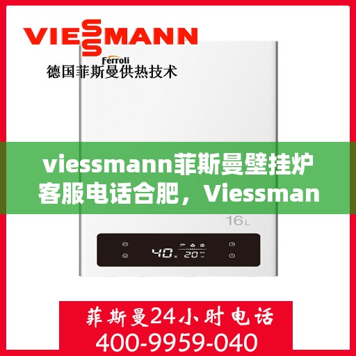 viessmann菲斯曼壁挂炉客服电话合肥，Viessmann菲斯曼壁挂炉合肥客服热线及售后服务