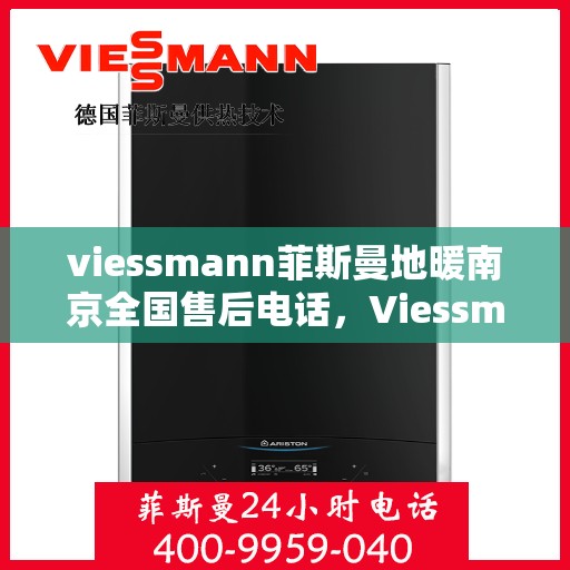 viessmann菲斯曼地暖南京全国售后电话，Viessmann菲斯曼地暖南京售后热线及全国服务电话汇总