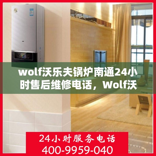 wolf沃乐夫锅炉南通24小时售后维修电话，Wolf沃乐夫锅炉南通全天候售后维修服务热线