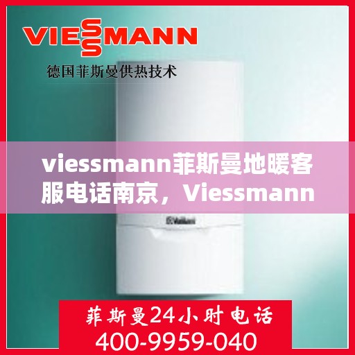 viessmann菲斯曼地暖客服电话南京，Viessmann菲斯曼地暖南京客服热线及咨询指南