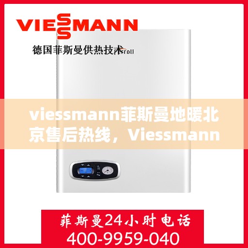 viessmann菲斯曼地暖北京售后热线，Viessmann菲斯曼地暖北京售后热线全攻略，专业维修、贴心服务一网打尽