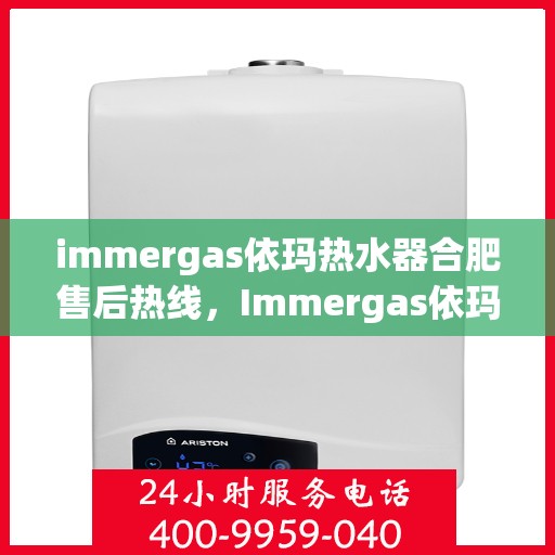 immergas依玛热水器合肥售后热线，Immergas依玛热水器合肥售后服务中心，专业热线，贴心服务
