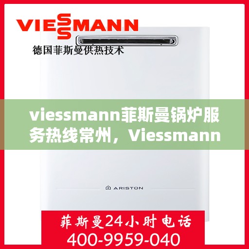 viessmann菲斯曼锅炉服务热线常州，Viessmann菲斯曼锅炉常州服务热线全解析