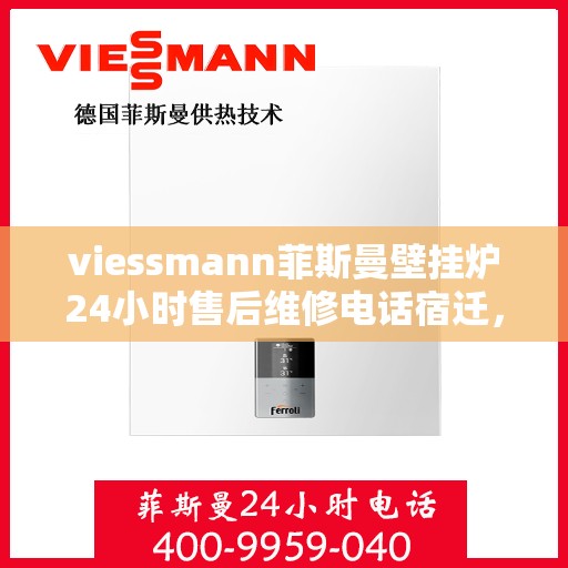 viessmann菲斯曼壁挂炉24小时售后维修电话宿迁，宿迁Viessmann菲斯曼壁挂炉全天候售后维修服务热线公布