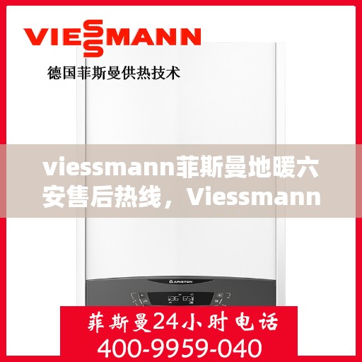 viessmann菲斯曼地暖六安售后热线，Viessmann菲斯曼地暖六安售后热线，专业服务，温暖您的生活