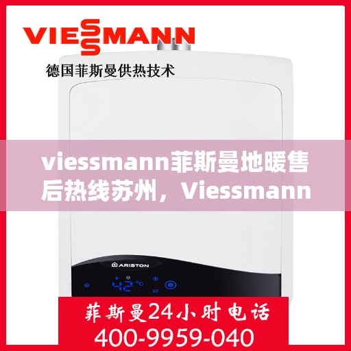 viessmann菲斯曼地暖售后热线苏州，Viessmann菲斯曼地暖苏州售后热线及维修服务全攻略