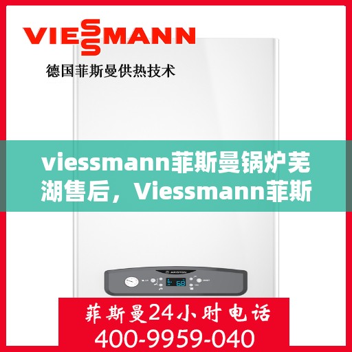 viessmann菲斯曼锅炉芜湖售后，Viessmann菲斯曼锅炉芜湖专业售后服务支持