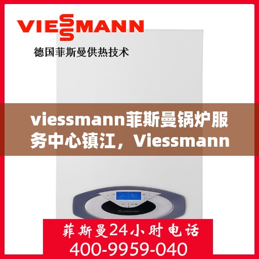 viessmann菲斯曼锅炉服务中心镇江，Viessmann菲斯曼锅炉镇江服务中心，专业维修与保养，为您的温暖保驾护航
