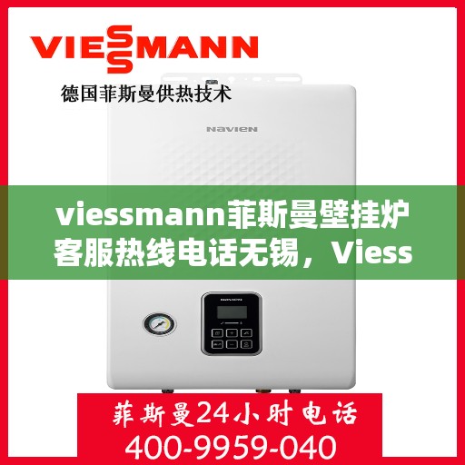 viessmann菲斯曼壁挂炉客服热线电话无锡，Viessmann菲斯曼壁挂炉无锡客服热线电话及售后服务全解析