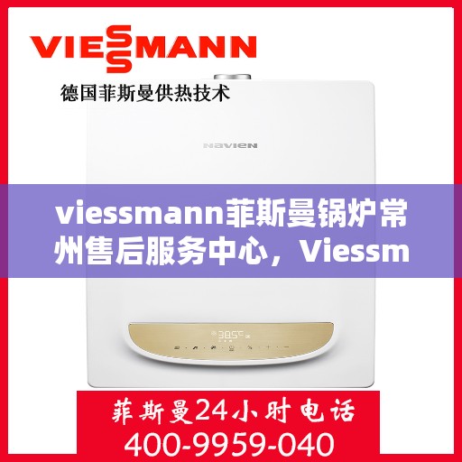 viessmann菲斯曼锅炉常州售后服务中心，Viessmann菲斯曼锅炉常州售后服务中心，专业维修与优质服务