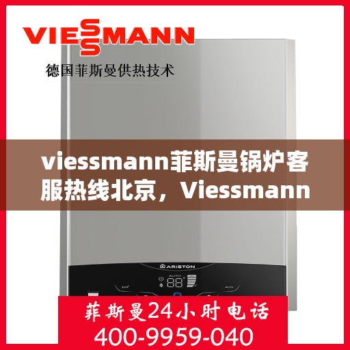 viessmann菲斯曼锅炉客服热线北京，Viessmann菲斯曼锅炉北京客服热线全攻略