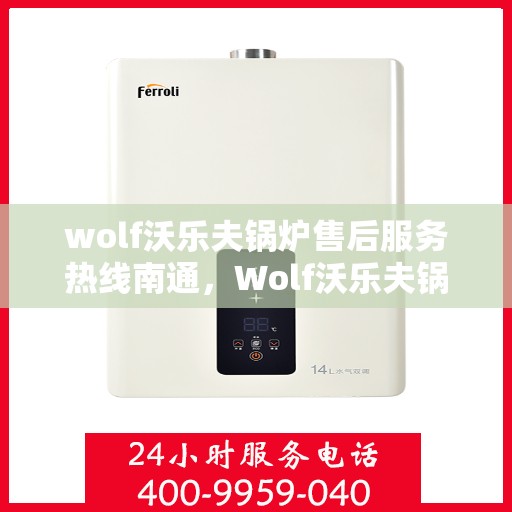 wolf沃乐夫锅炉售后服务热线南通，Wolf沃乐夫锅炉南通售后服务热线全攻略