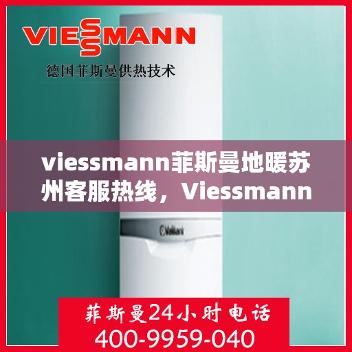 viessmann菲斯曼地暖苏州客服热线，Viessmann菲斯曼地暖苏州客服热线全攻略，专业解答，贴心服务