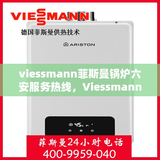 viessmann菲斯曼锅炉六安服务热线，Viessmann菲斯曼锅炉在六安的售后服务热线全攻略