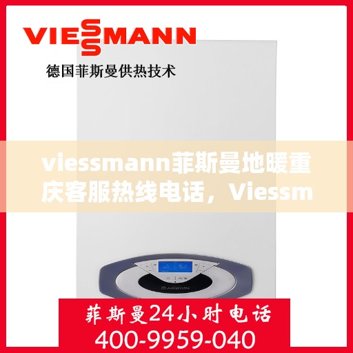 viessmann菲斯曼地暖重庆客服热线电话，Viessmann菲斯曼地暖重庆客服热线全攻略，专业解答，温暖您的生活