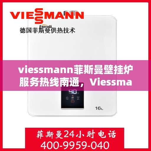 viessmann菲斯曼壁挂炉服务热线南通，Viessmann菲斯曼壁挂炉南通服务热线全面解析，专业维修保障温暖家居