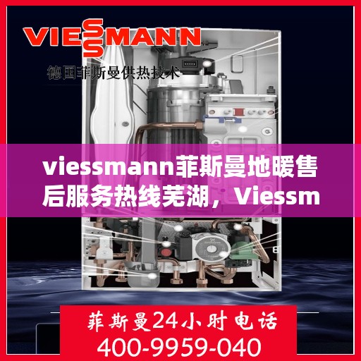 viessmann菲斯曼地暖售后服务热线芜湖，Viessmann菲斯曼地暖芜湖售后服务热线全解析
