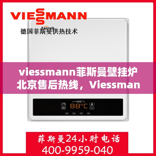 viessmann菲斯曼壁挂炉北京售后热线，Viessmann菲斯曼壁挂炉北京售后服务热线及维修指南