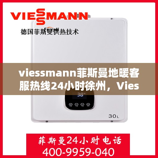 viessmann菲斯曼地暖客服热线24小时徐州，Viessmann菲斯曼地暖徐州客服热线全天候服务，温暖无忧保障