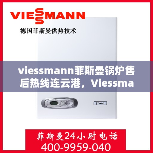 viessmann菲斯曼锅炉售后热线连云港，Viessmann菲斯曼锅炉连云港售后热线及服务一览
